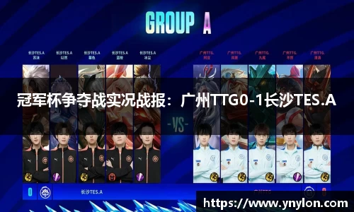 冠军杯争夺战实况战报：广州TTG0-1长沙TES.A
