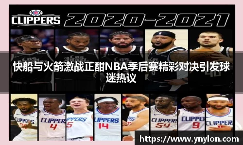 快船与火箭激战正酣NBA季后赛精彩对决引发球迷热议