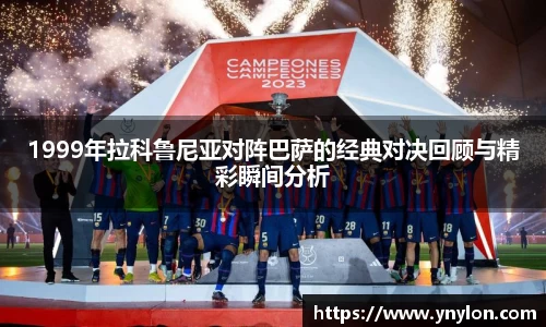 1999年拉科鲁尼亚对阵巴萨的经典对决回顾与精彩瞬间分析